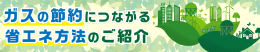 ガスの節約につながる省エネ方法のご紹介